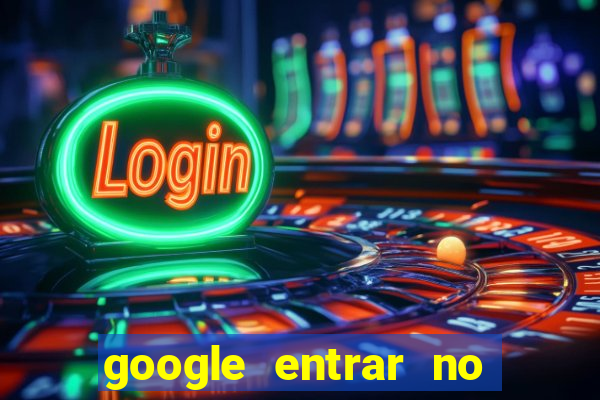 google entrar no jogo de c****