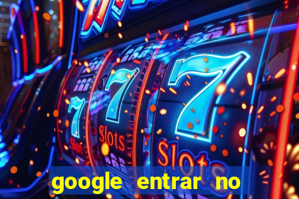 google entrar no jogo de c****