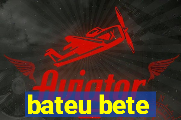 bateu bete