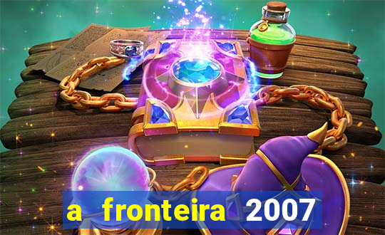 a fronteira 2007 filme completo dublado