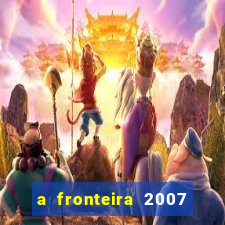 a fronteira 2007 filme completo dublado