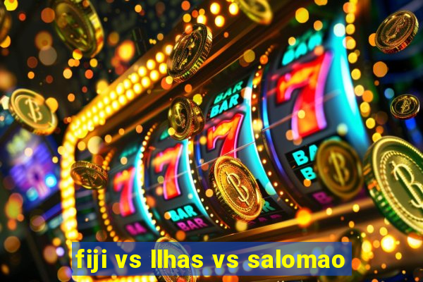 fiji vs llhas vs salomao