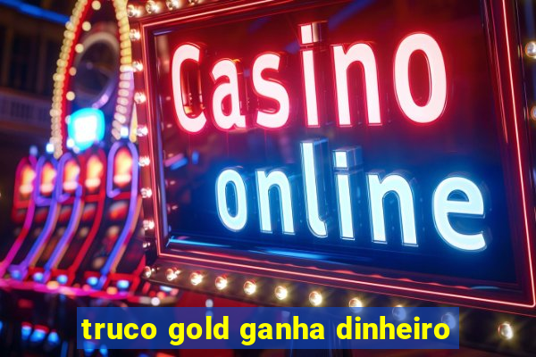 truco gold ganha dinheiro