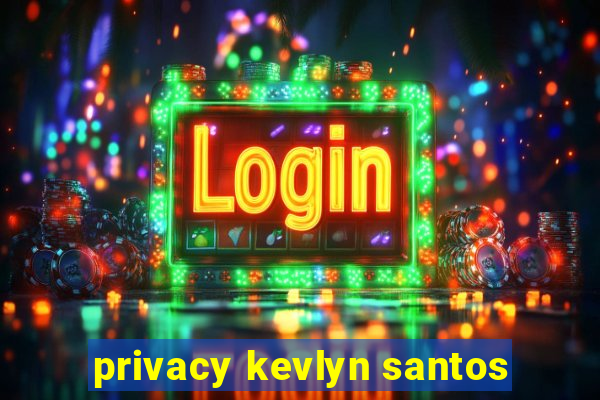 privacy kevlyn santos