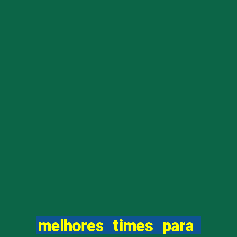 melhores times para apostar hoje