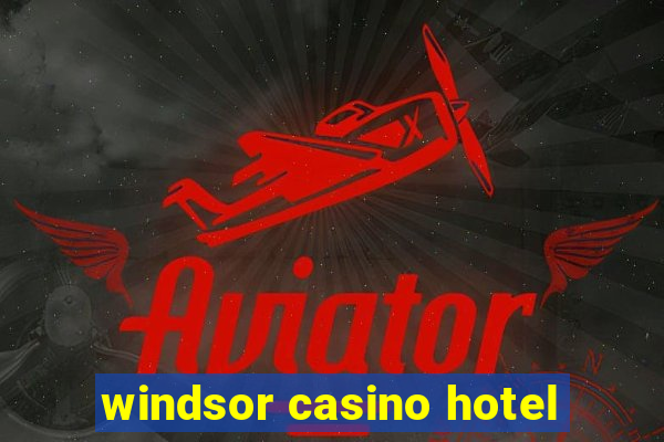 windsor casino hotel