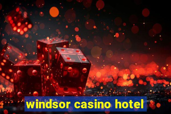 windsor casino hotel