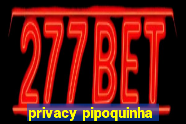 privacy pipoquinha