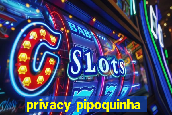 privacy pipoquinha