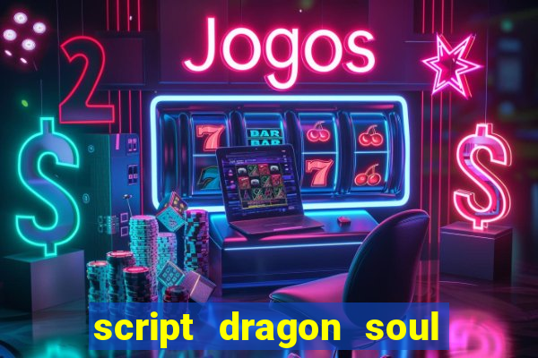 script dragon soul mobile 2024