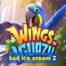 bad ice cream 2