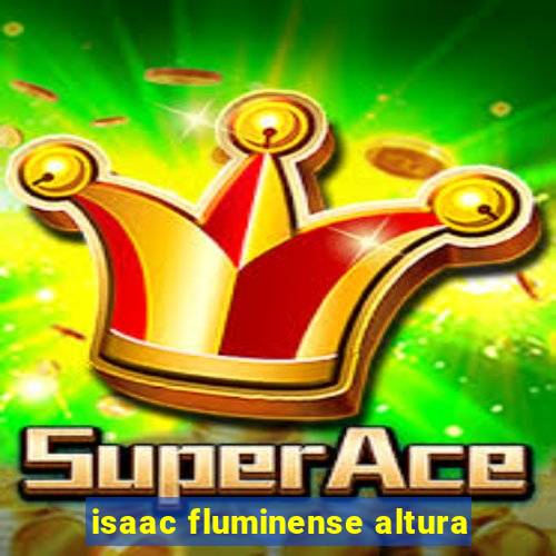 isaac fluminense altura