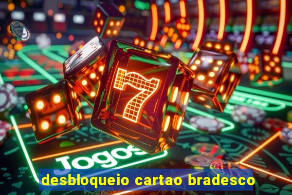 desbloqueio cartao bradesco