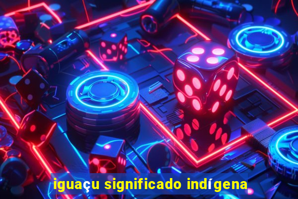 iguaçu significado indígena