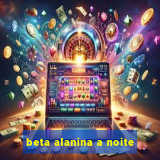 beta alanina a noite