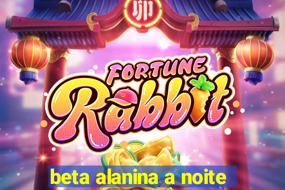 beta alanina a noite