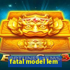 fatal model lem