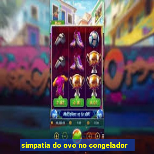 simpatia do ovo no congelador