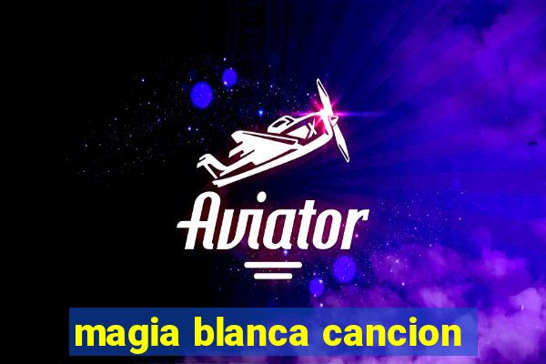 magia blanca cancion