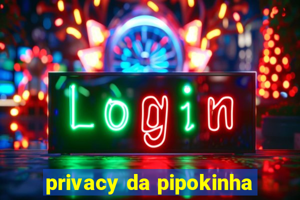 privacy da pipokinha