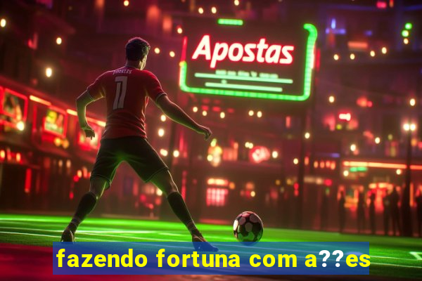 fazendo fortuna com a??es