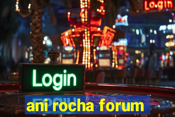 ani rocha forum