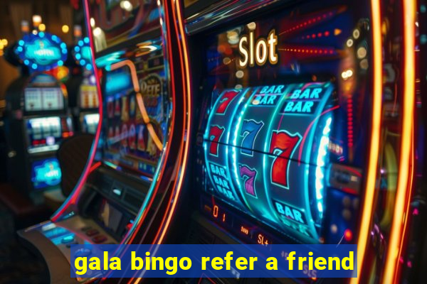 gala bingo refer a friend