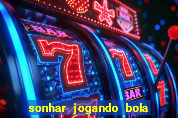 sonhar jogando bola e fazendo gol