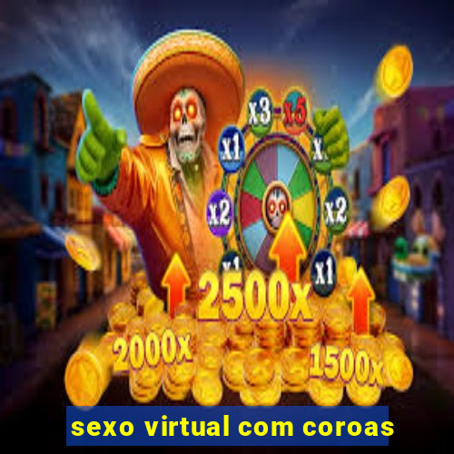 sexo virtual com coroas