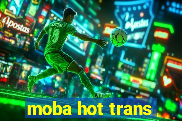 moba hot trans