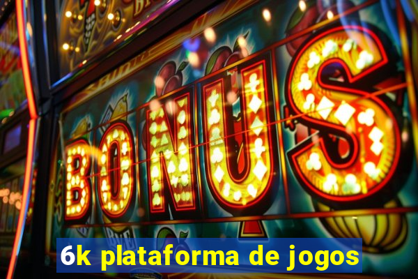 6k plataforma de jogos