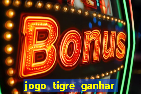 jogo tigre ganhar dinheiro de verdade