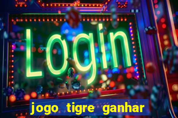 jogo tigre ganhar dinheiro de verdade