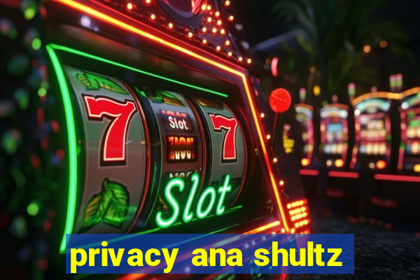 privacy ana shultz