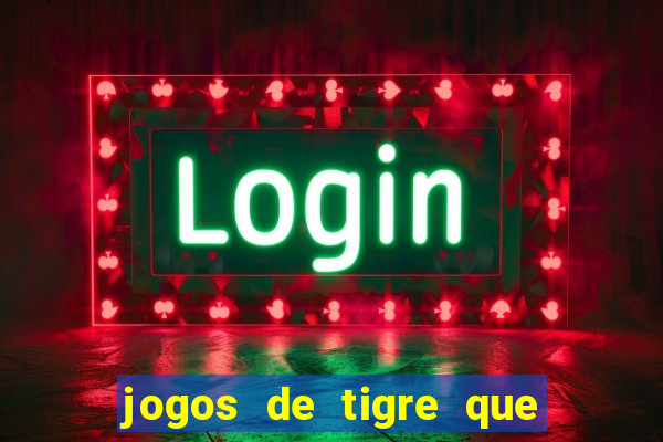 jogos de tigre que ganha dinheiro