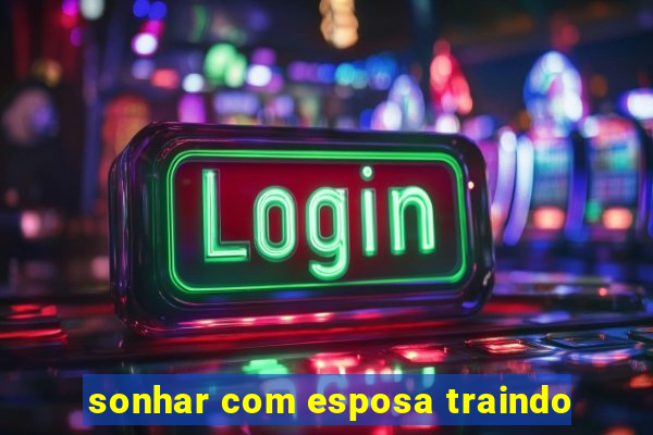 sonhar com esposa traindo