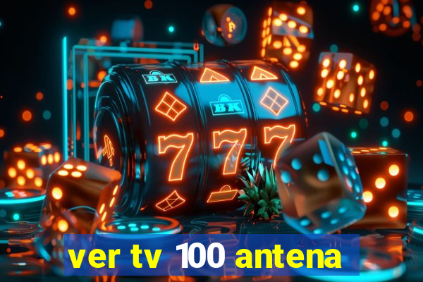 ver tv 100 antena