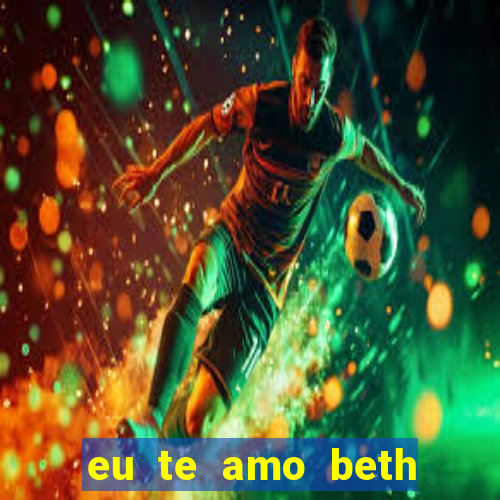 eu te amo beth cooper 2