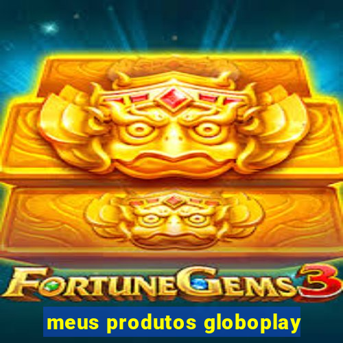 meus produtos globoplay