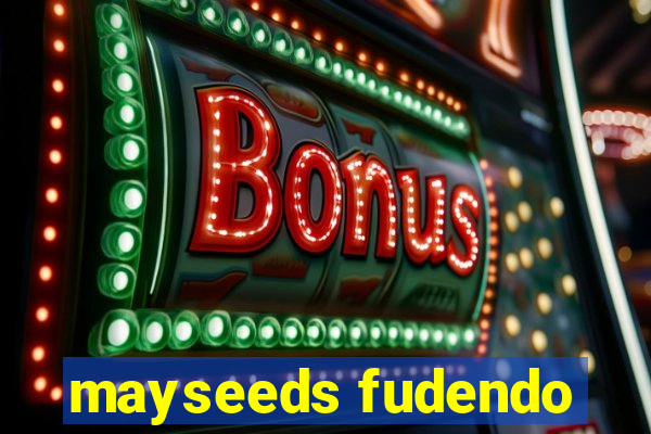 mayseeds fudendo