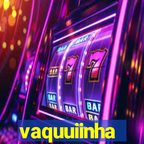 vaquuiinha