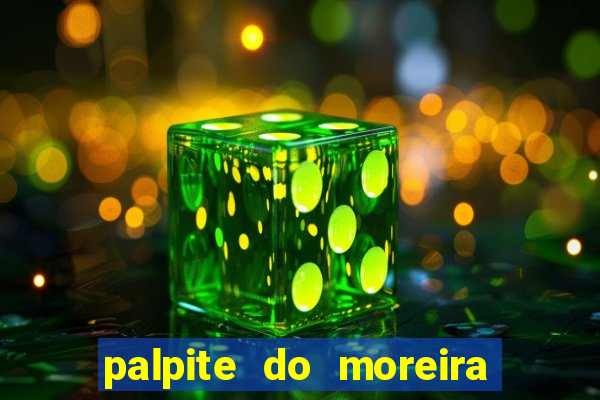 palpite do moreira de hoje