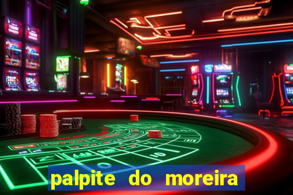 palpite do moreira de hoje