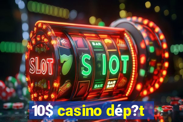 10$ casino dép?t