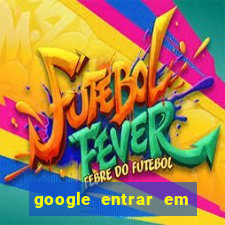 google entrar em jogo de c****