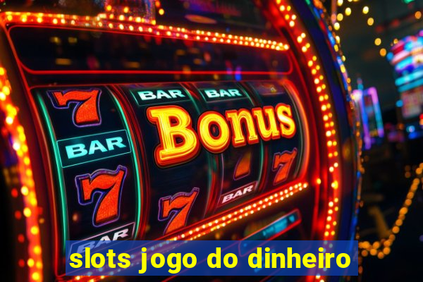 slots jogo do dinheiro