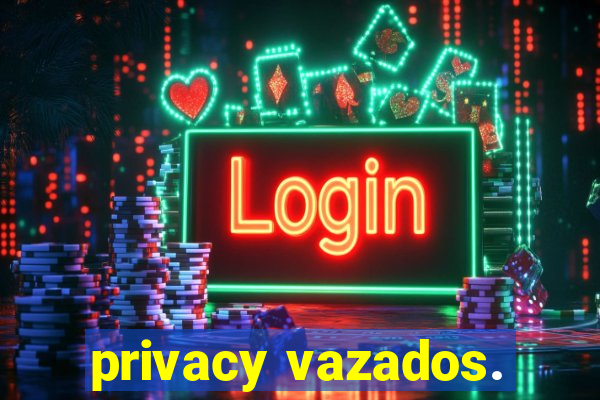 privacy vazados.