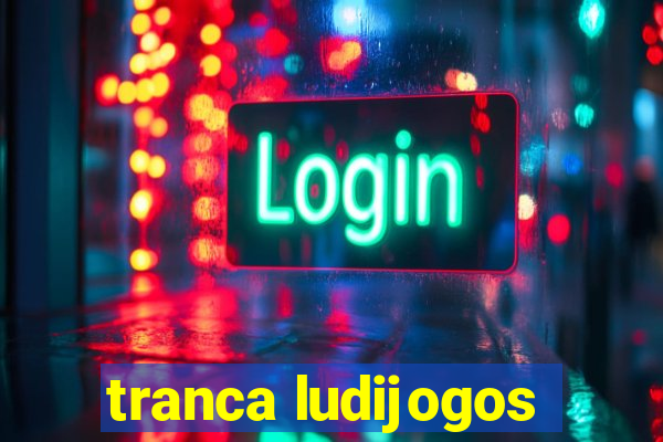 tranca ludijogos