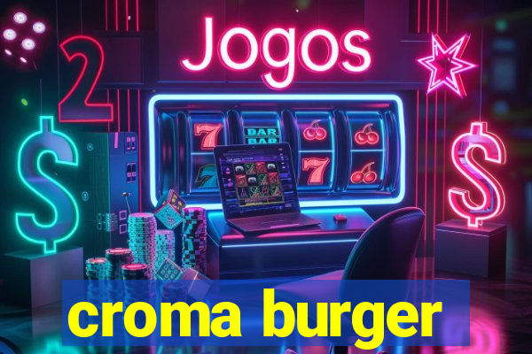 croma burger