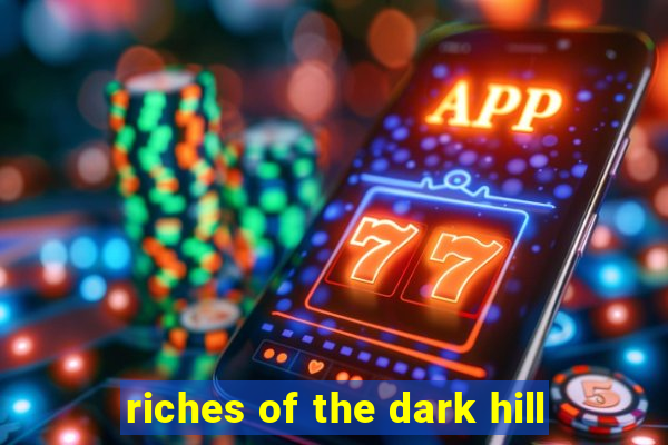 riches of the dark hill